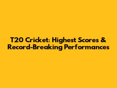 T20 Cricket: Highest Scores & Record-Breaking Performances