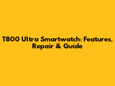 T800 Ultra Smartwatch: Features, Repair & Guide