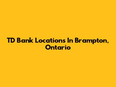 TD Bank Locations In Brampton, Ontario