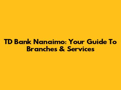 TD Bank Nanaimo: Your Guide To Branches & Services
