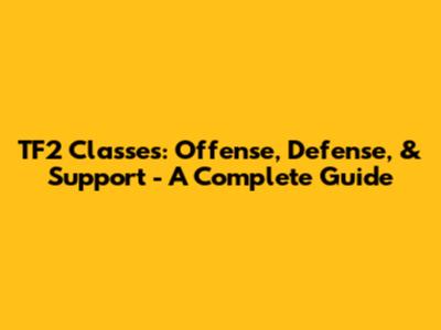 TF2 Classes: Offense, Defense, & Support - A Complete Guide