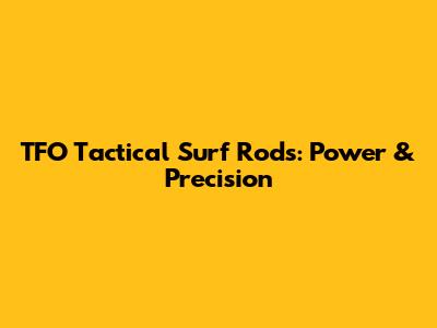 TFO Tactical Surf Rods: Power & Precision