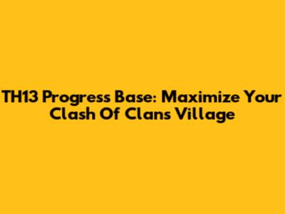 TH13 Progress Base: Maximize Your Clash Of Clans Village