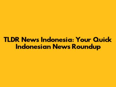 TLDR News Indonesia: Your Quick Indonesian News Roundup