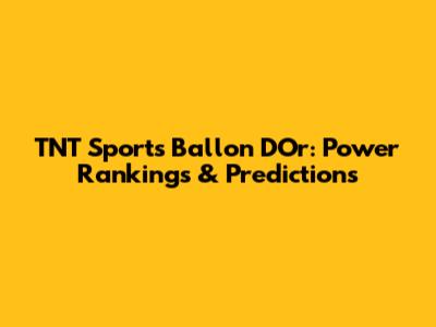 TNT Sports Ballon D'Or: Power Rankings & Predictions