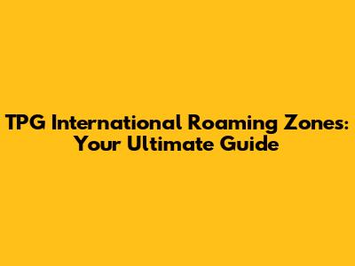 TPG International Roaming Zones: Your Ultimate Guide