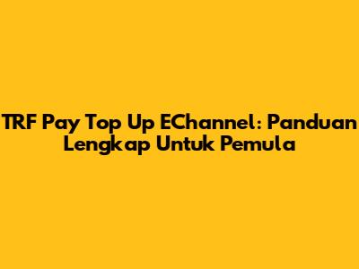 TRF Pay Top Up EChannel: Panduan Lengkap Untuk Pemula