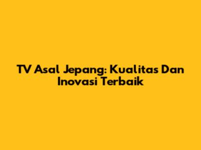 TV Asal Jepang: Kualitas Dan Inovasi Terbaik