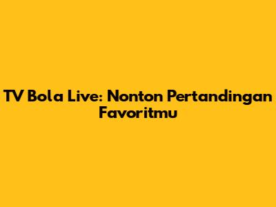 TV Bola Live: Nonton Pertandingan Favoritmu