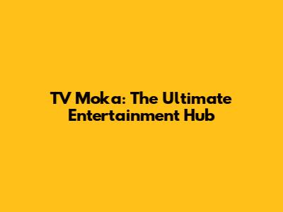 TV Moka: The Ultimate Entertainment Hub