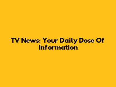TV News: Your Daily Dose Of Information