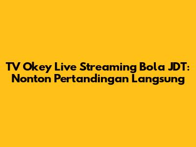 TV Okey Live Streaming Bola JDT: Nonton Pertandingan Langsung