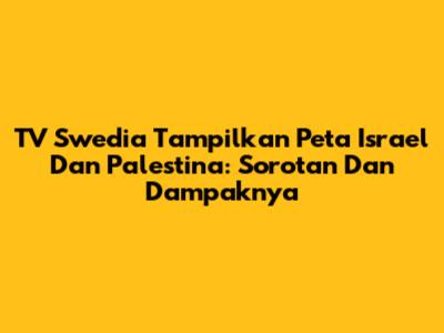 TV Swedia Tampilkan Peta Israel Dan Palestina: Sorotan Dan Dampaknya