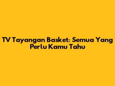 TV Tayangan Basket: Semua Yang Perlu Kamu Tahu