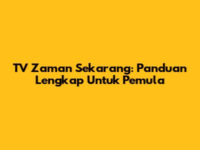 TV Zaman Sekarang: Panduan Lengkap Untuk Pemula