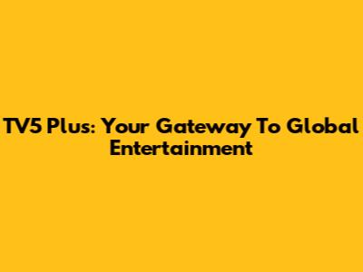 TV5 Plus: Your Gateway To Global Entertainment