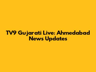 TV9 Gujarati Live: Ahmedabad News Updates