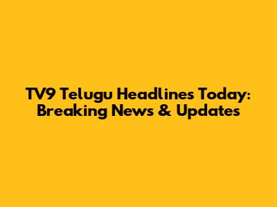 TV9 Telugu Headlines Today: Breaking News & Updates