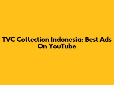 TVC Collection Indonesia: Best Ads On YouTube