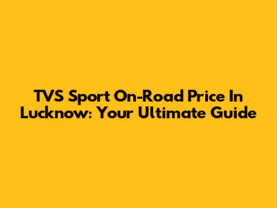 TVS Sport On-Road Price In Lucknow: Your Ultimate Guide