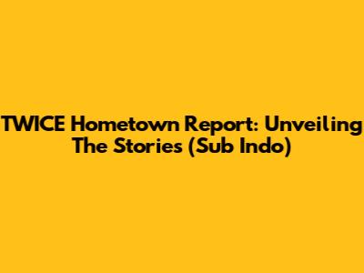 TWICE Hometown Report: Unveiling The Stories (Sub Indo)