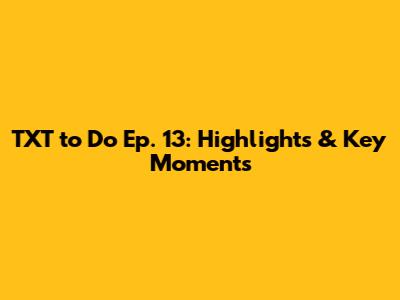 TXT 'to Do' Ep. 13: Highlights & Key Moments