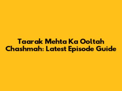 Taarak Mehta Ka Ooltah Chashmah: Latest Episode Guide