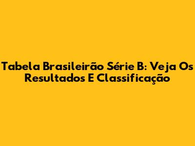 Tabela Brasileirão Série B: Veja Os Resultados E Classificação