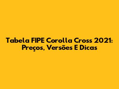 Tabela FIPE Corolla Cross 2021: Preços, Versões E Dicas