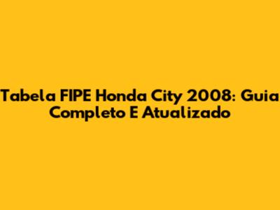 Tabela FIPE Honda City 2008: Guia Completo E Atualizado