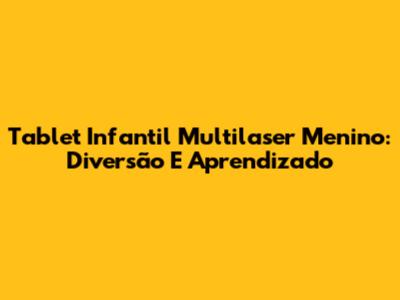 Tablet Infantil Multilaser Menino: Diversão E Aprendizado