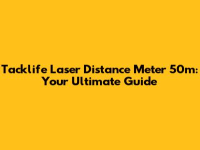 Tacklife Laser Distance Meter 50m: Your Ultimate Guide