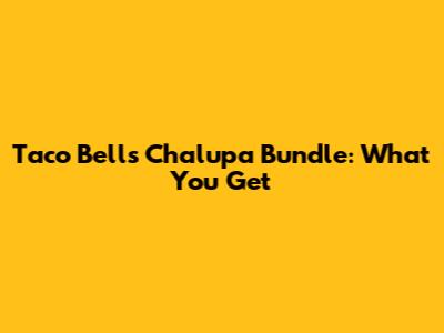 Taco Bell's Chalupa Bundle: What You Get