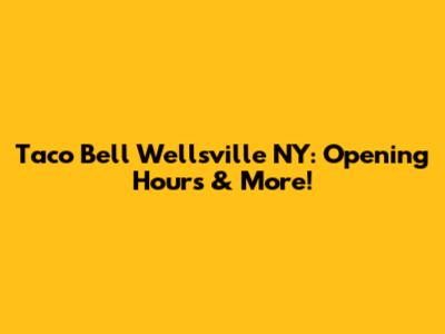 Taco Bell Wellsville NY: Opening Hours & More!