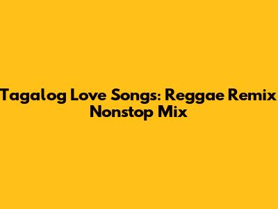 Tagalog Love Songs: Reggae Remix Nonstop Mix