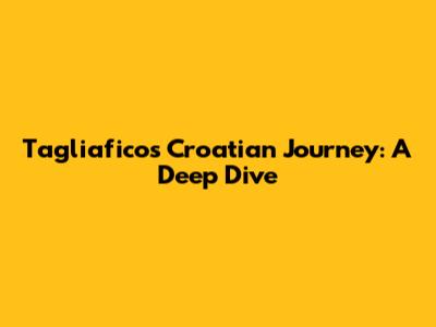 Tagliafico's Croatian Journey: A Deep Dive