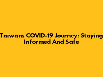 Taiwan's COVID-19 Journey: Staying Informed And Safe