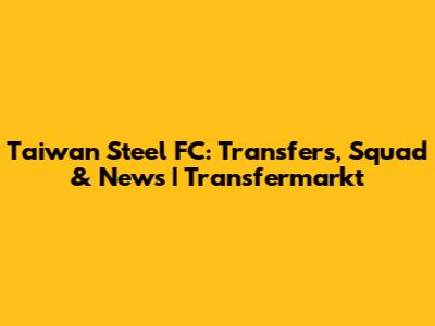 Taiwan Steel FC: Transfers, Squad & News | Transfermarkt