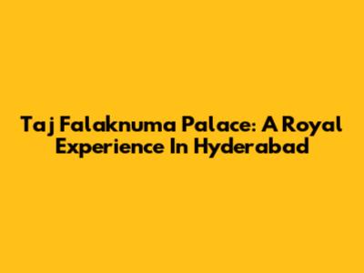Taj Falaknuma Palace: A Royal Experience In Hyderabad
