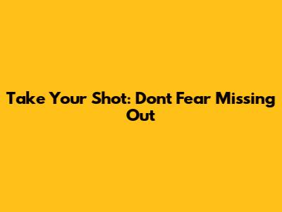 Take Your Shot: Don't Fear Missing Out