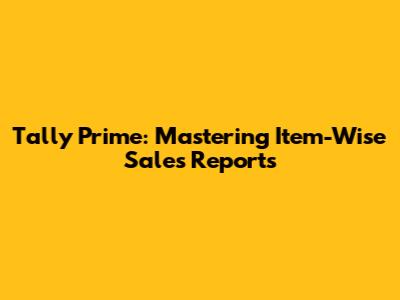 Tally Prime: Mastering Item-Wise Sales Reports