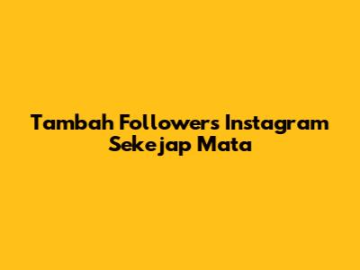 Tambah Followers Instagram Sekejap Mata