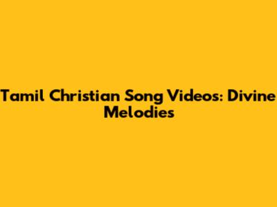 Tamil Christian Song Videos: Divine Melodies