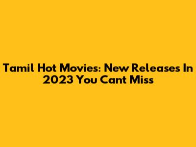 Tamil Hot Movies: New Releases In 2023 You Can't Miss