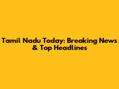 Tamil Nadu Today: Breaking News & Top Headlines