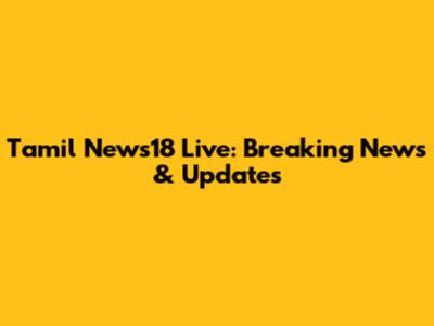 Tamil News18 Live: Breaking News & Updates