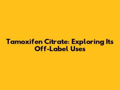 Tamoxifen Citrate: Exploring Its Off-Label Uses