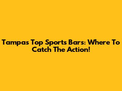 Tampa's Top Sports Bars: Where To Catch The Action!