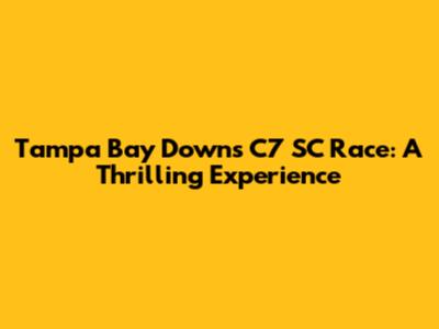 Tampa Bay Downs C7 SC Race: A Thrilling Experience