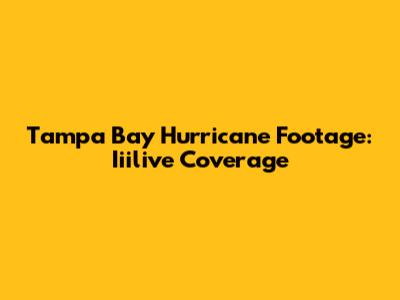Tampa Bay Hurricane Footage: Iiilive Coverage